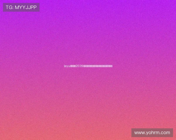 leyu乐鱼网址2026世界杯比赛结果实时更新与赛后数据分析报告